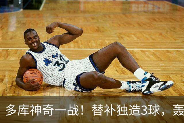 多库神奇一战！替补独造3球，轰无解世界波，突破造对手红牌