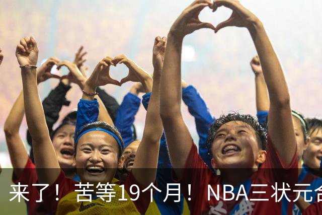来了！苦等19个月！NBA三状元合体