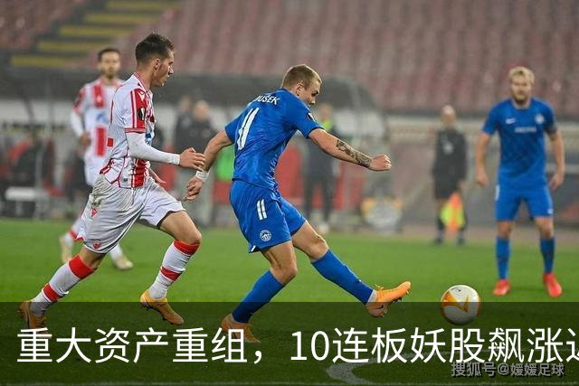 重大资产重组，10连板妖股飙涨近160%，明日停牌